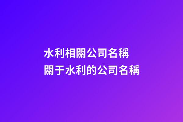 水利相關公司名稱 關于水利的公司名稱-第1張-公司起名-玄機派